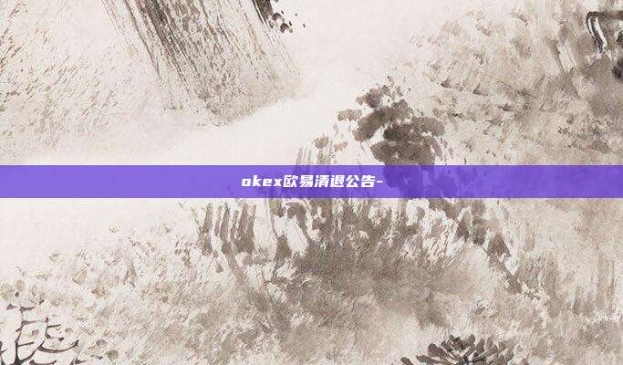 okex欧易清退公告-