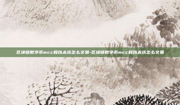 区块链数字币mcc和以太坊怎么交易-区块链数字币mcc和以太坊怎么交易