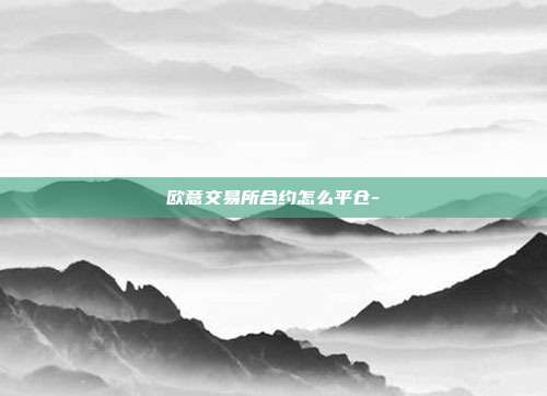 欧意交易所合约怎么平仓-