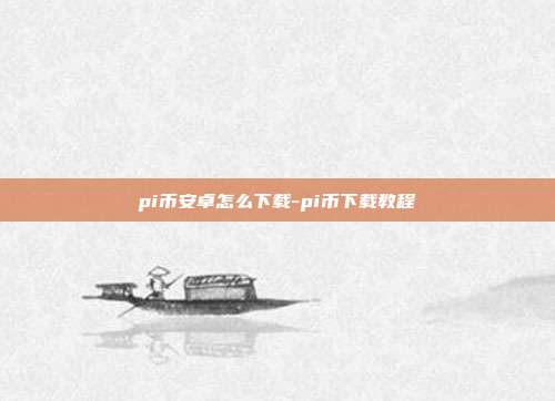 pi币安卓怎么下载-pi币下载教程