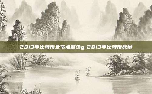 2013年比特币全节点多少g-2013年比特币数量