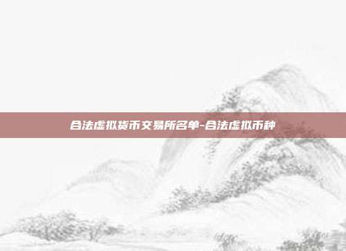 合法虚拟货币交易所名单-合法虚拟币种