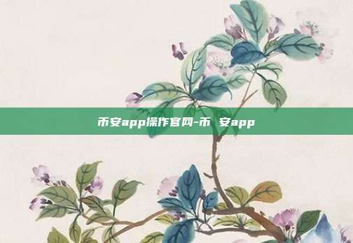 币安app操作官网-币 安app