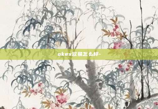 okex欧易怎么样-