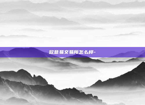 欧意易交易所怎么样-