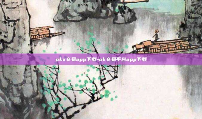 okx交易app下载-ok交易平台app下载