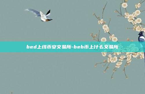 bed上线币安交易所-beb币上什么交易所