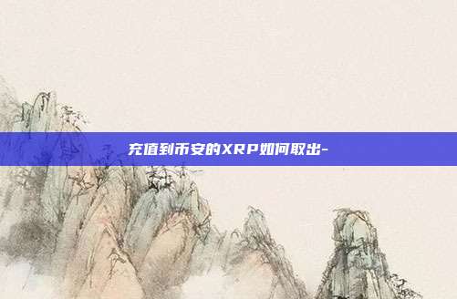 充值到币安的XRP如何取出-