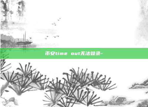 币安time out无法登录-