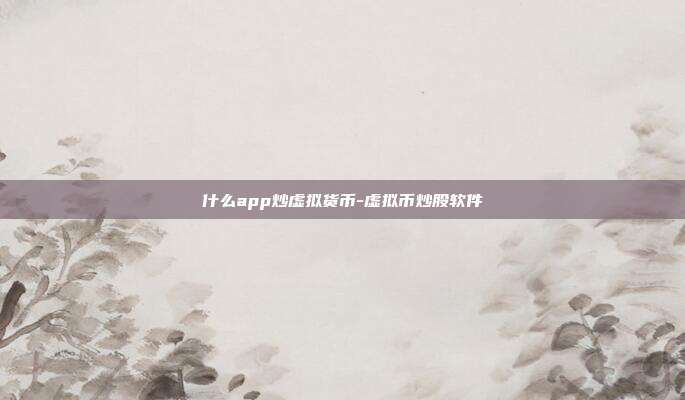 什么app炒虚拟货币-虚拟币炒股软件