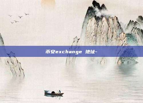 币安exchange 地址-