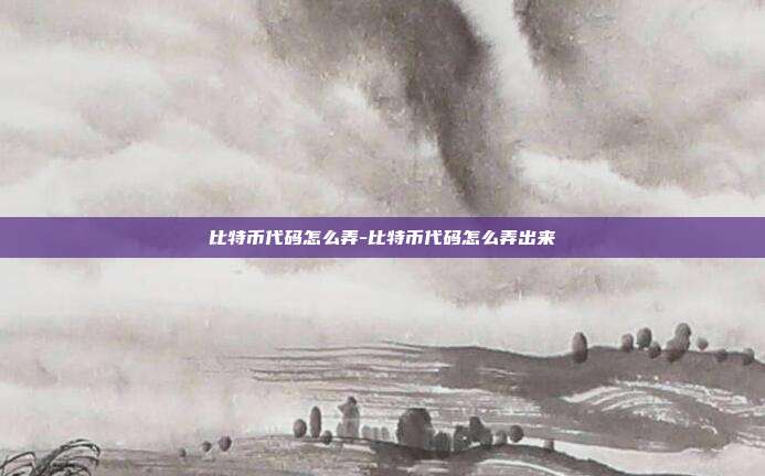 比特币代码怎么弄-比特币代码怎么弄出来