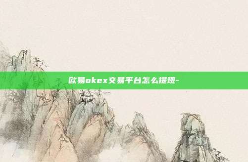 欧易okex交易平台怎么提现-