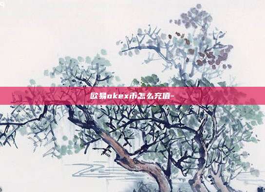 欧易okex币怎么充值-