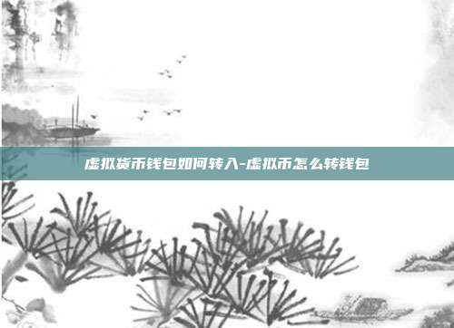 虚拟货币钱包如何转入-虚拟币怎么转钱包