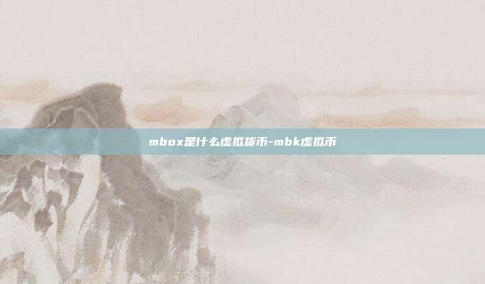 mbox是什么虚拟货币-mbk虚拟币