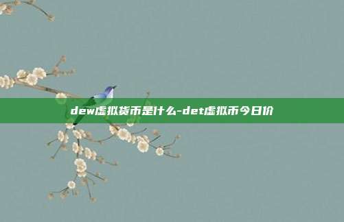 dew虚拟货币是什么-det虚拟币今日价