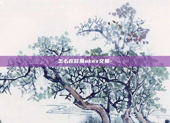 怎么在欧易okex交易-