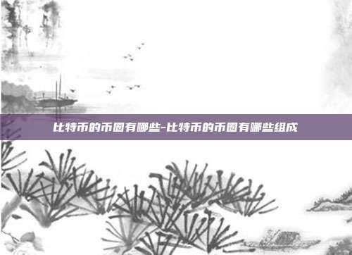 比特币的币圈有哪些-比特币的币圈有哪些组成