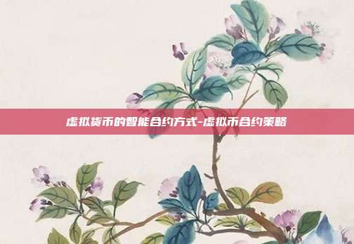 虚拟货币的智能合约方式-虚拟币合约策略