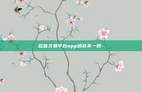 欧意交易平台app颜色不一致-