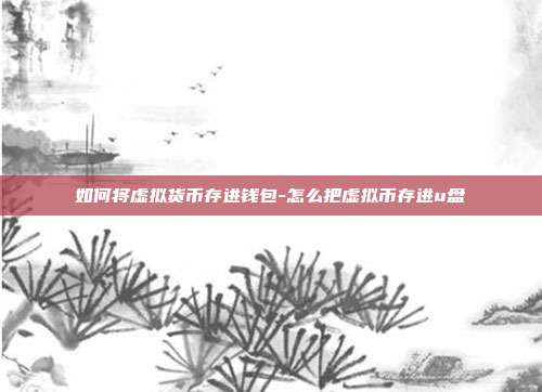 如何将虚拟货币存进钱包-怎么把虚拟币存进u盘