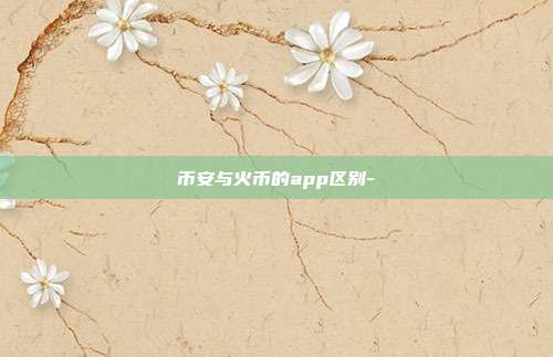 币安与火币的app区别-