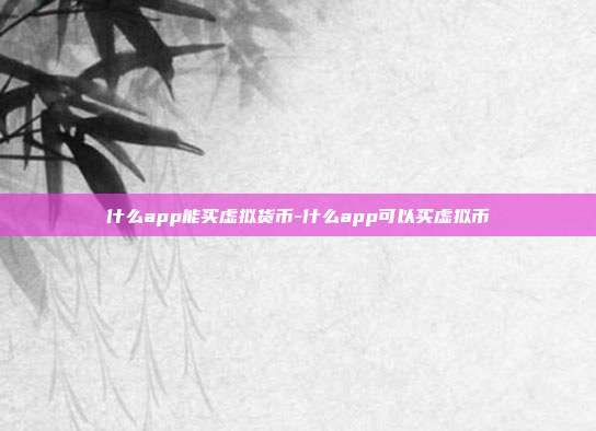 什么app能买虚拟货币-什么app可以买虚拟币