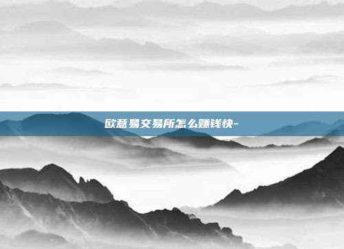 欧意易交易所怎么赚钱快-