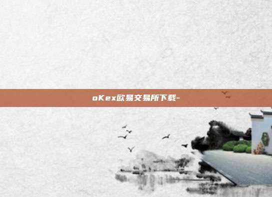 oKex欧易交易所下载-