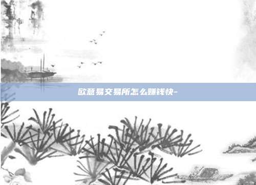 欧意易交易所怎么赚钱快-