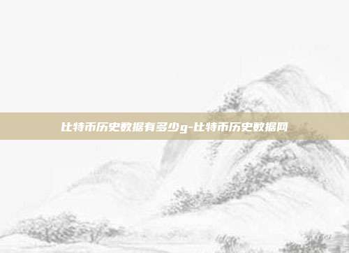 比特币历史数据有多少g-比特币历史数据网