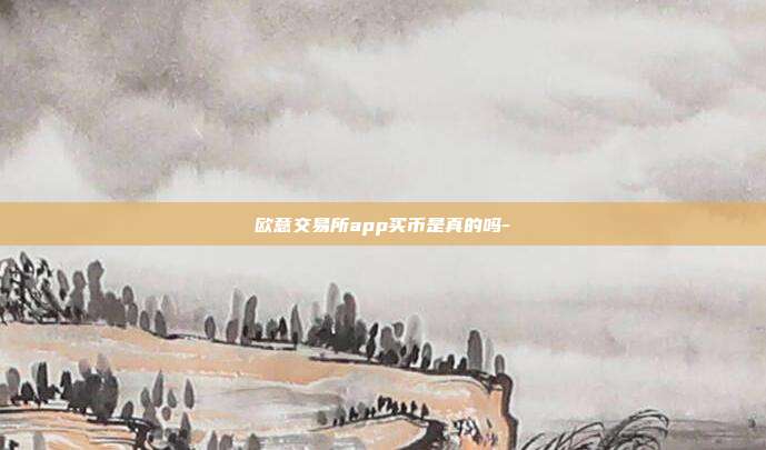 欧意交易所app买币是真的吗-