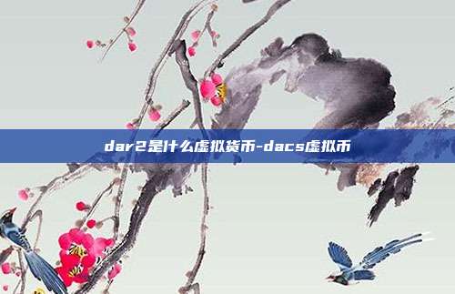 dar2是什么虚拟货币-dacs虚拟币