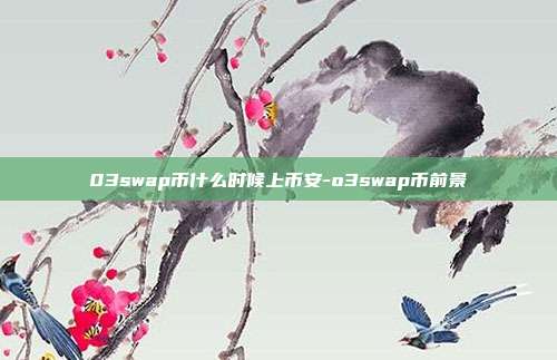 03swap币什么时候上币安-o3swap币前景