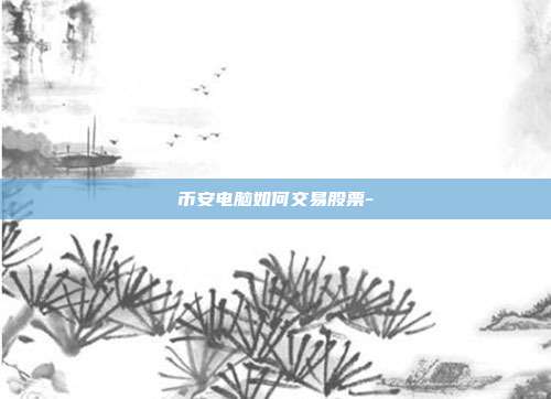 币安电脑如何交易股票-