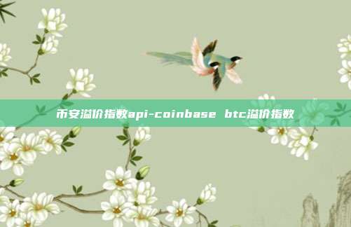 币安溢价指数api-coinbase btc溢价指数