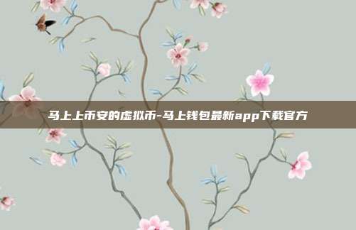 马上上币安的虚拟币-马上钱包最新app下载官方