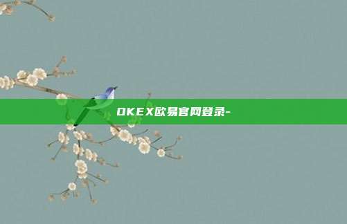 OKEX欧易官网登录-