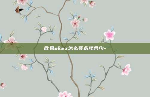 欧易okex怎么买永续合约-