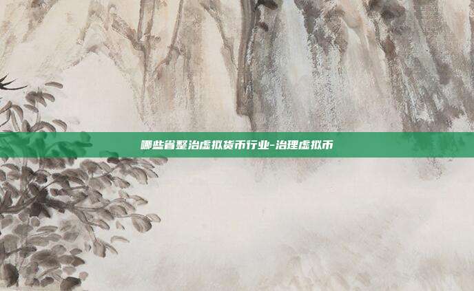 哪些省整治虚拟货币行业-治理虚拟币