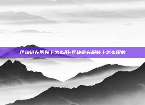 区块链在服装上怎么用-区块链在服装上怎么用的