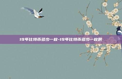 19年比特币多少一枚-19年比特币多少一枚啊