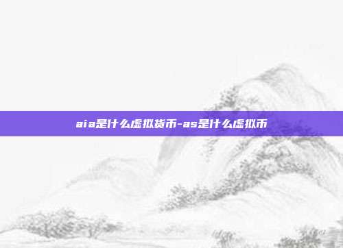 aia是什么虚拟货币-as是什么虚拟币