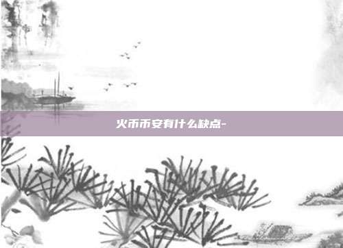 火币币安有什么缺点-