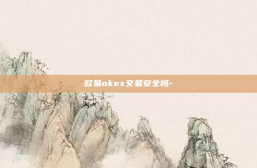 欧易okex交易安全吗-