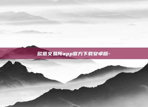 欧意交易所app官方下载安卓版-