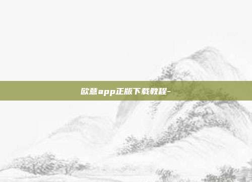 欧意app正版下载教程-