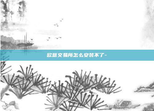 欧意交易所怎么安装不了-