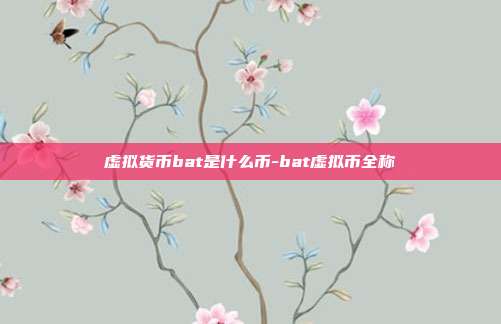 虚拟货币bat是什么币-bat虚拟币全称